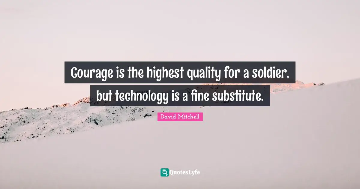 Courage is the highest quality for a soldier, but technology is a fine substitute.
