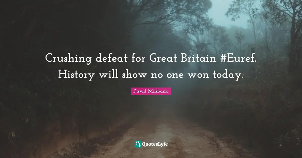 Ed Miliband Quotes: "Crushing defeat for Great Britain #Euref. History will show no one won today."