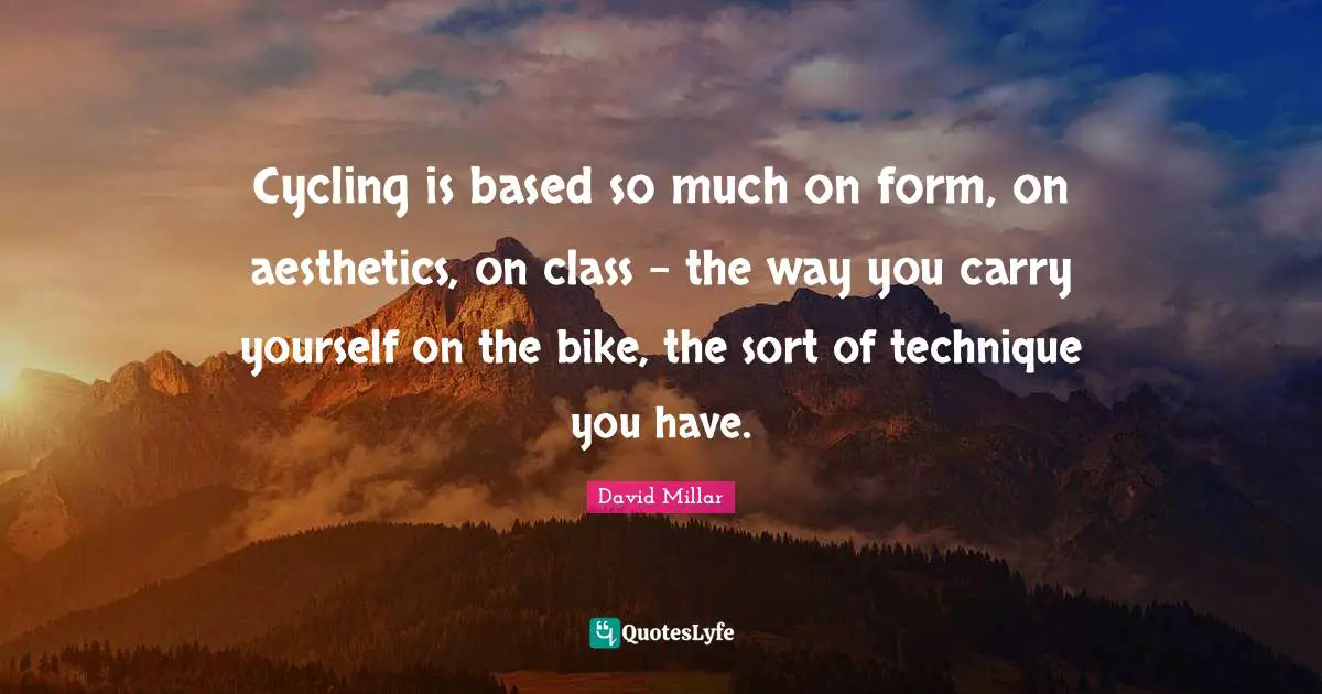 Aesthetics Quotes: "Cycling is based so much on form, on aesthetics, on class - the way you carry yourself on the bike, the sort of technique you have."