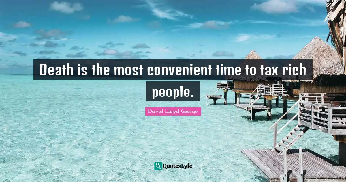 Death is the most convenient time to tax rich people.