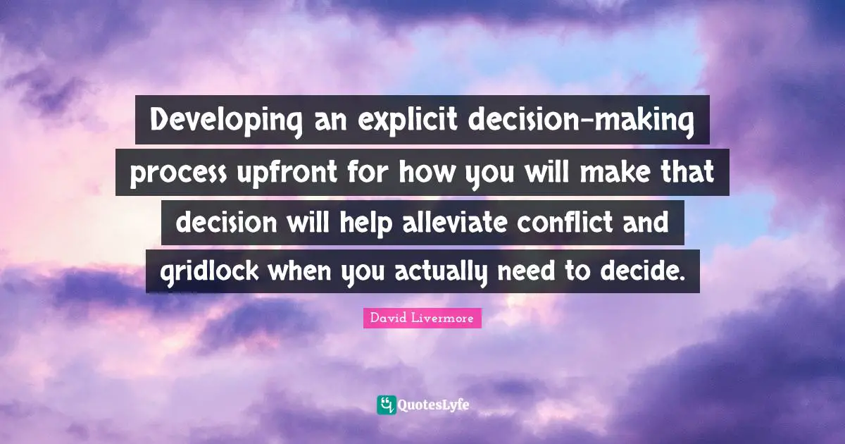 Developing an explicit decision-making process upfront for how you will make that decision will help alleviate conflict and gridlock when you actually need to decide.