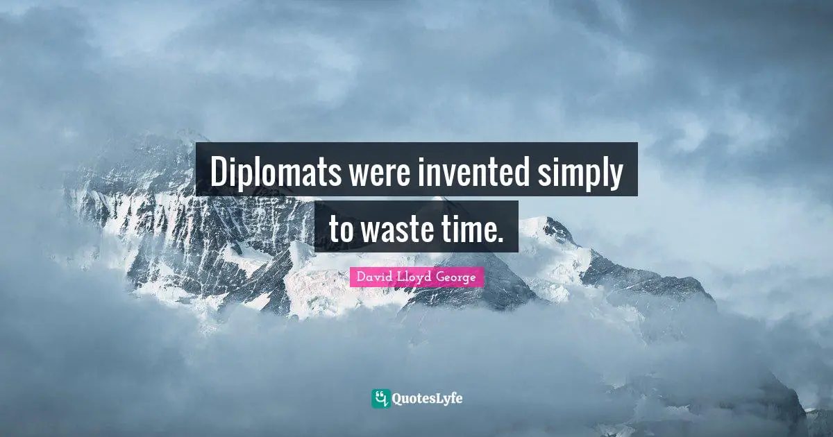 Diplomats were invented simply to waste time.