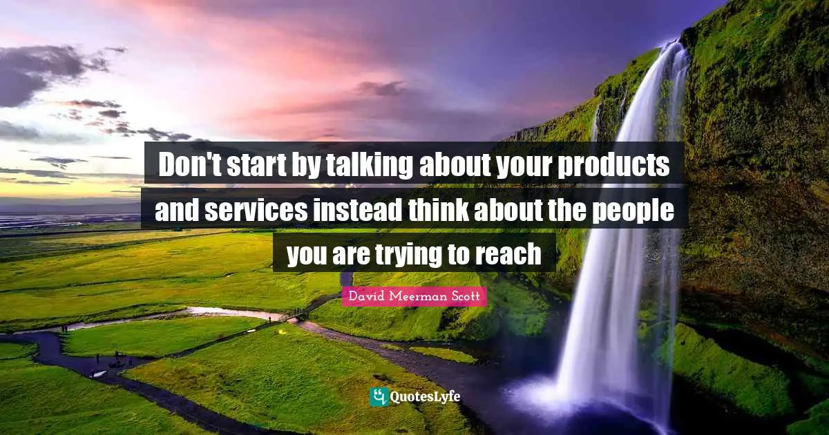 Don't start by talking about your products and services instead think about the people you are trying to reach