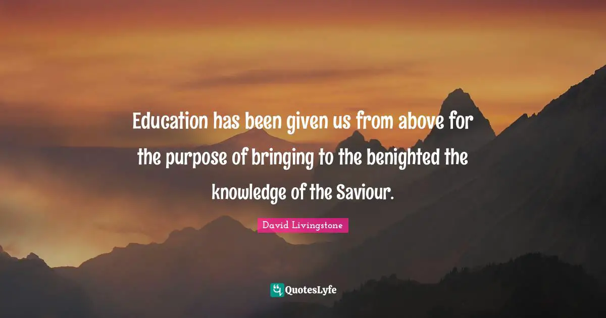 David Livingstone Quotes: "Education has been given us from above for the purpose of bringing to the benighted the knowledge of the Saviour."