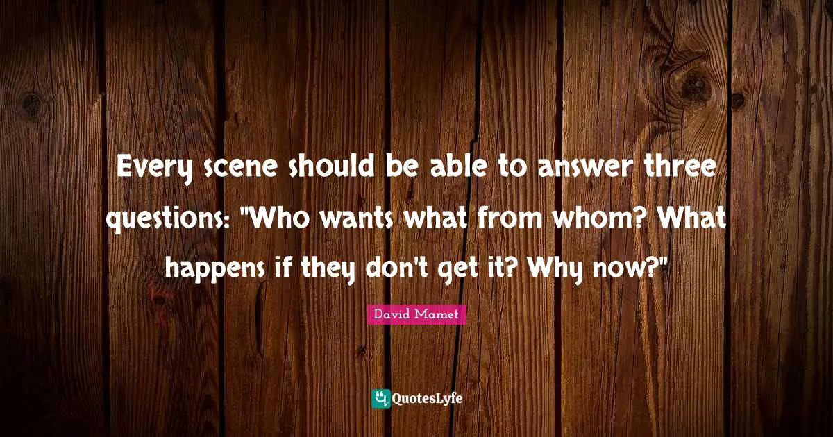 Every scene should be able to answer three questions: "Who wants what from whom? What happens if they don't get it? Why now?"
