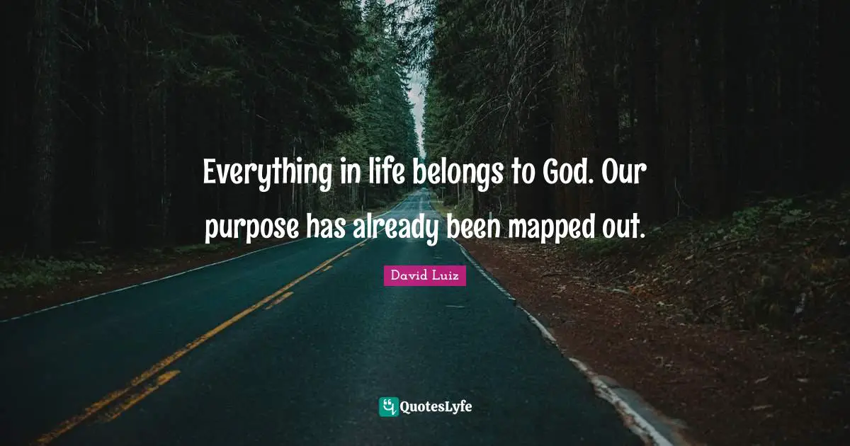 Everything in life belongs to God. Our purpose has already been mapped out.
