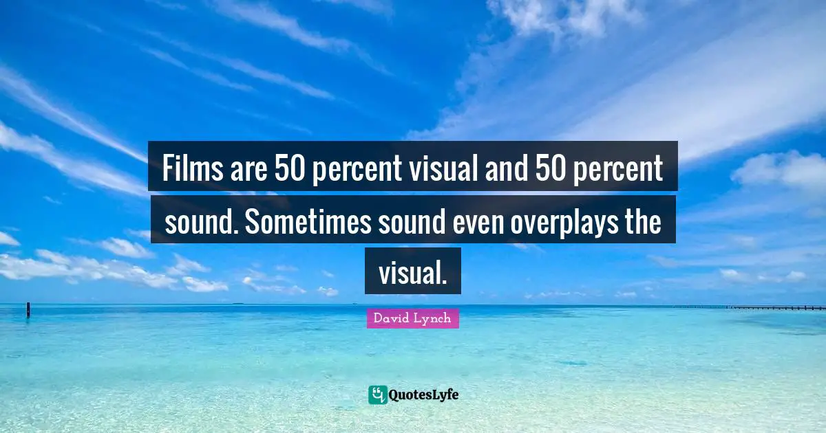 David Lynch Quotes: "Films are 50 percent visual and 50 percent sound. Sometimes sound even overplays the visual."