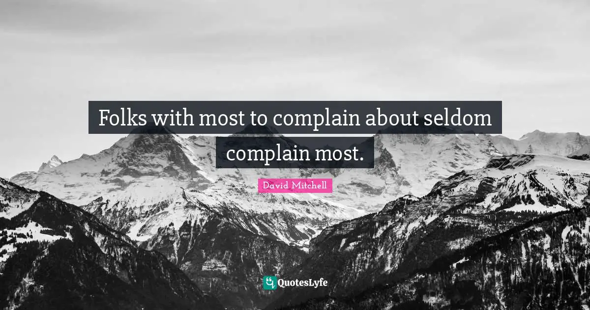 Folks with most to complain about seldom complain most.