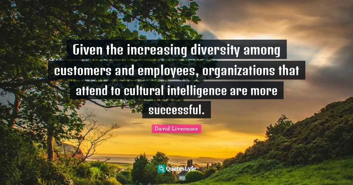 Given the increasing diversity among customers and employees, organizations that attend to cultural intelligence are more successful.