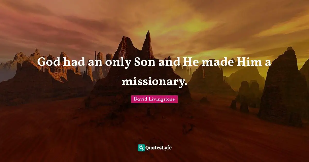 David Livingstone Quotes: "God had an only Son and He made Him a missionary."