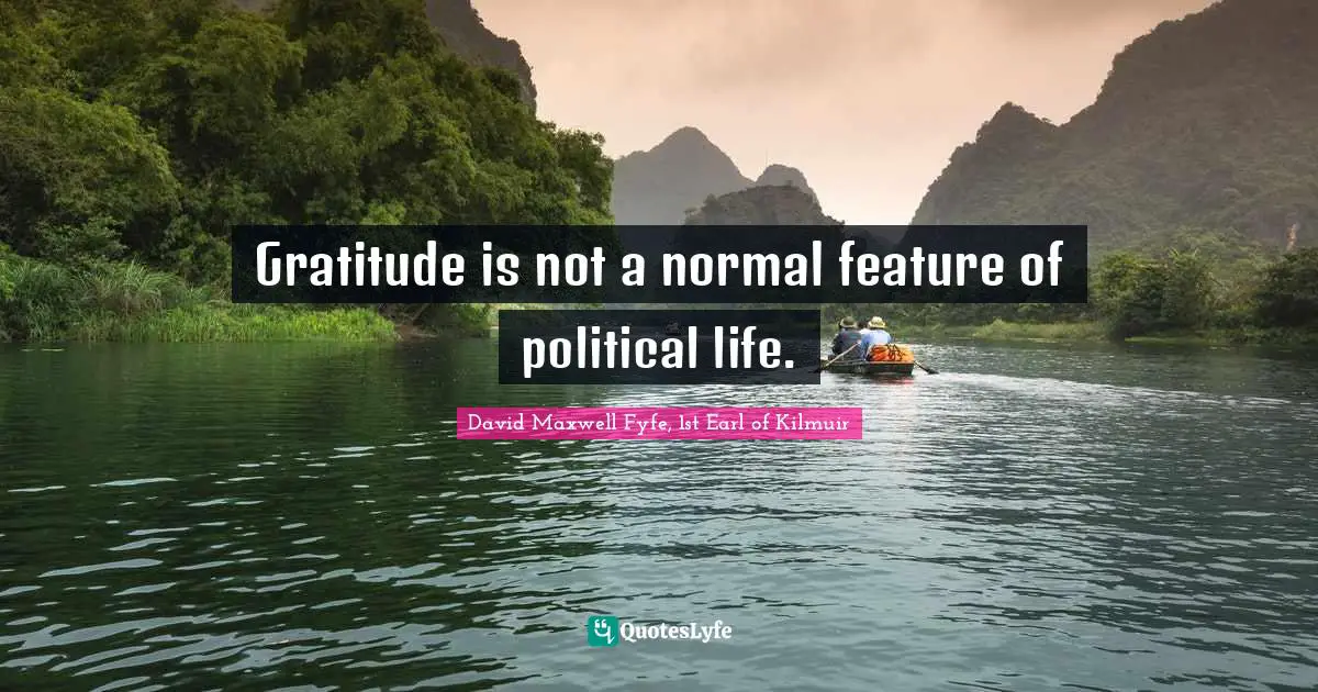 Gratitude is not a normal feature of political life.