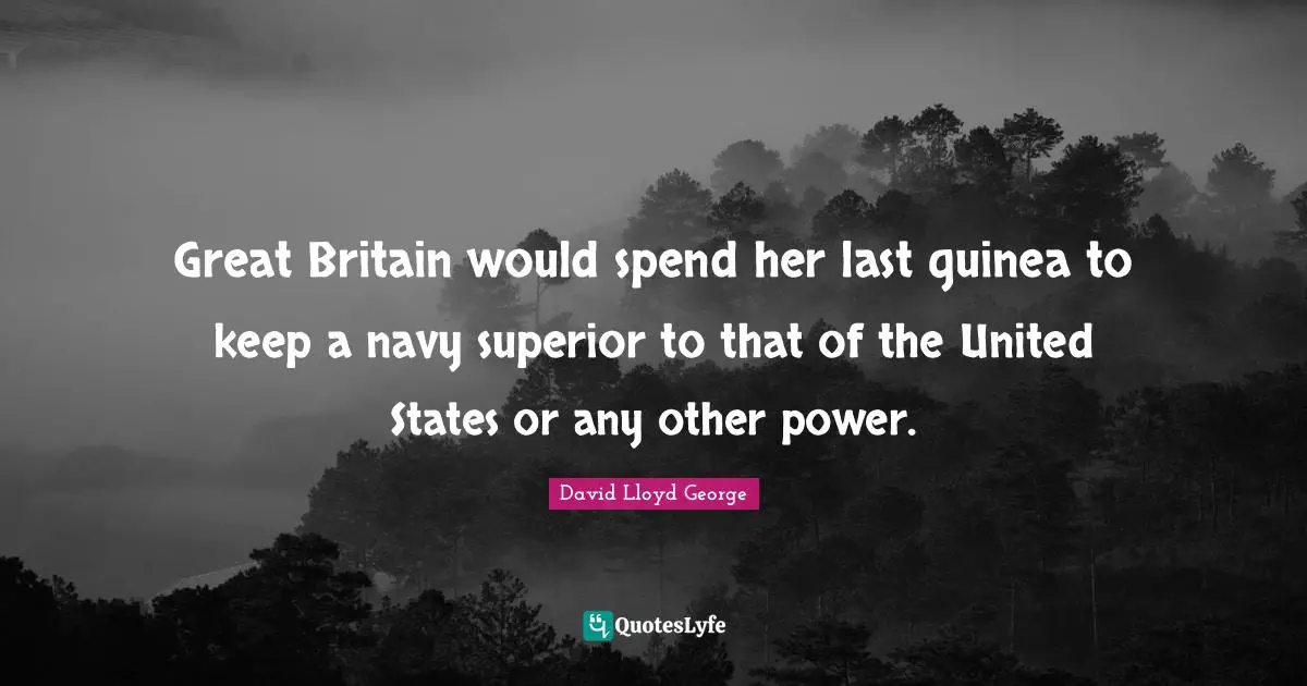 Great Britain would spend her last guinea to keep a navy superior to that of the United States or any other power.