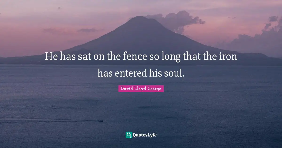 He has sat on the fence so long that the iron has entered his soul.