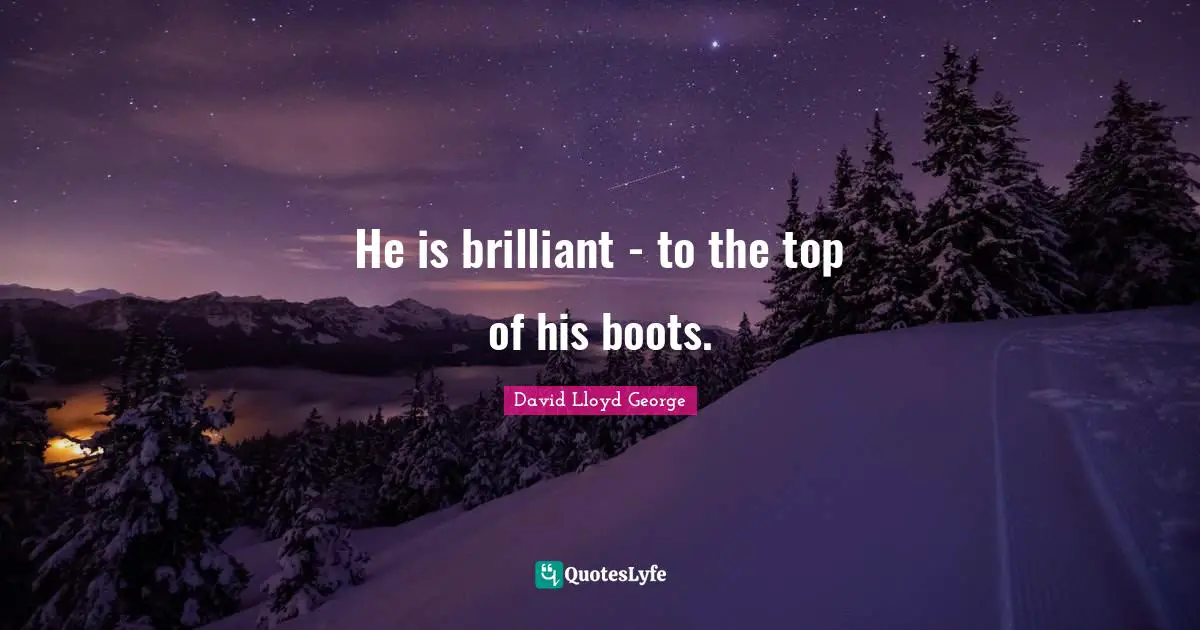 He is brilliant - to the top of his boots.