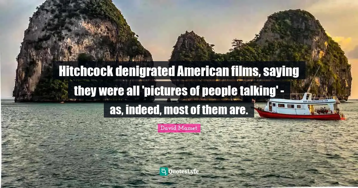 Hitchcock denigrated American films, saying they were all 'pictures of people talking' - as, indeed, most of them are.