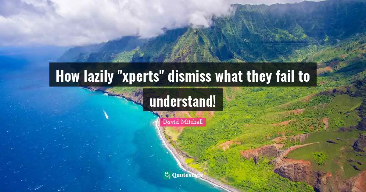 David Mitchell Quotes: "How lazily "xperts" dismiss what they fail to understand!"