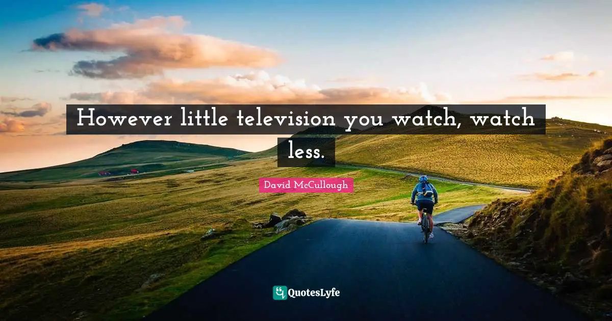 David McCullough Quotes: "However little television you watch, watch less."