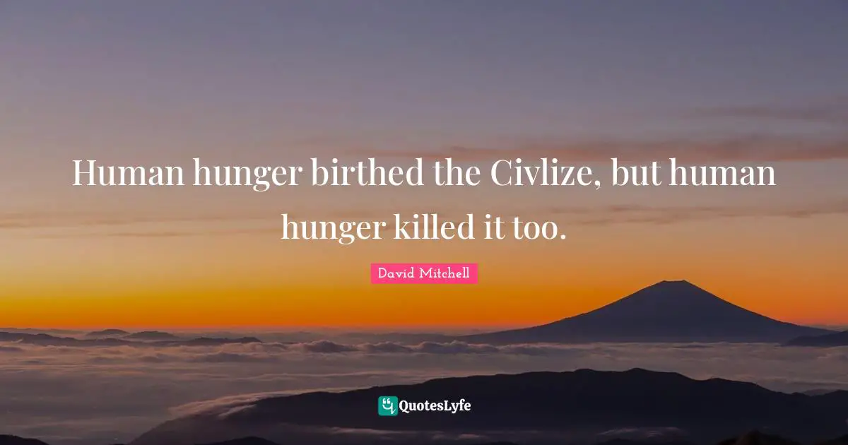 Human hunger birthed the Civlize, but human hunger killed it too.