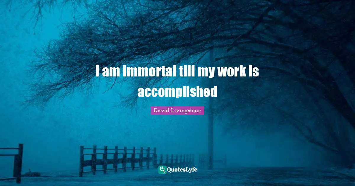 I am immortal till my work is accomplished