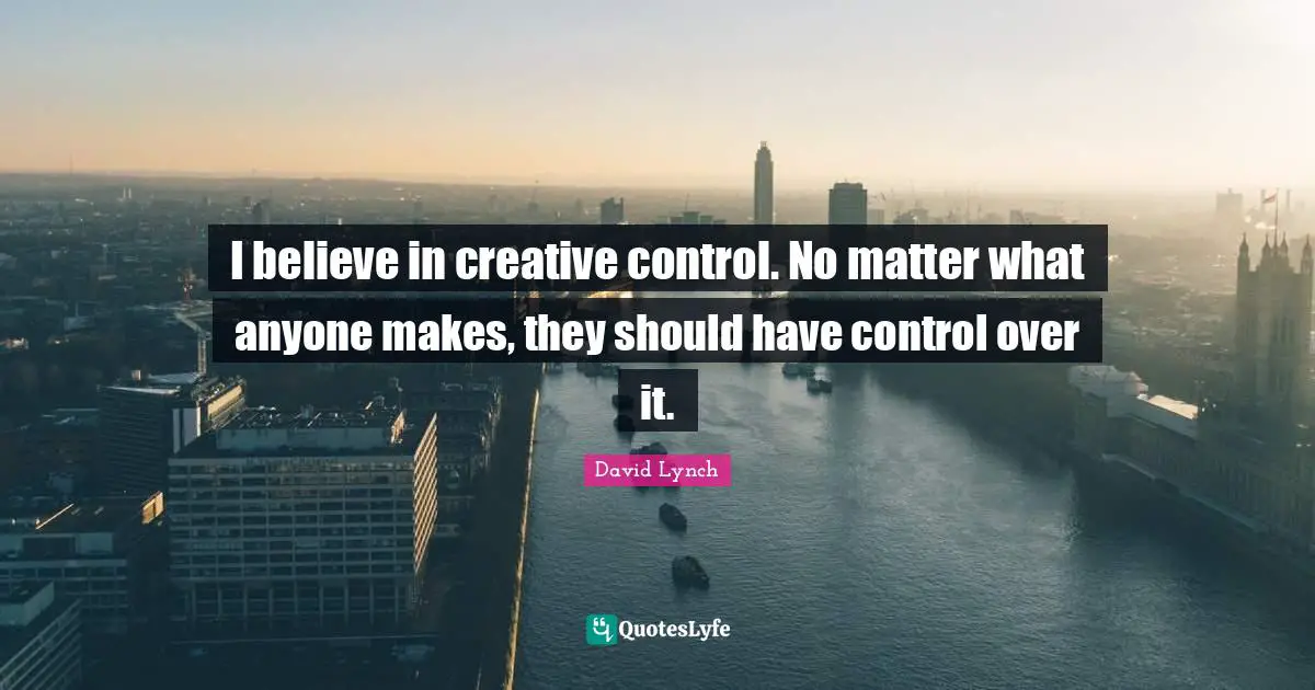 I believe in creative control. No matter what anyone makes, they should have control over it.