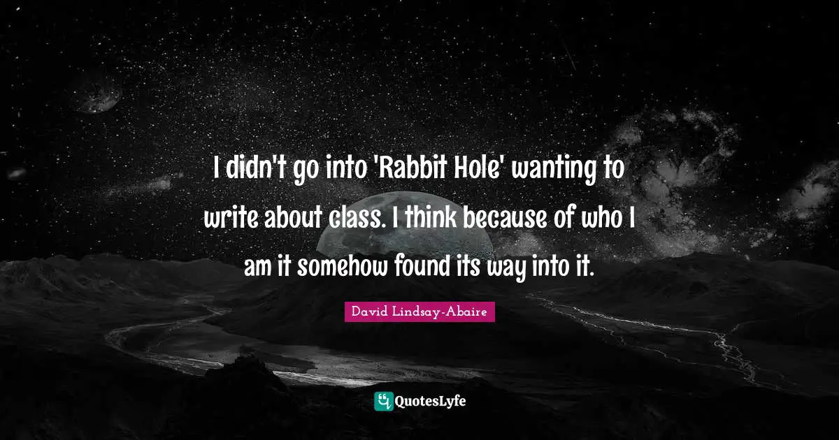I didn't go into 'Rabbit Hole' wanting to write about class. I think because of who I am it somehow found its way into it.
