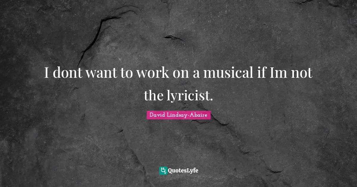 I dont want to work on a musical if Im not the lyricist.