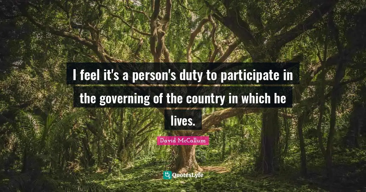 I feel it's a person's duty to participate in the governing of the country in which he lives.