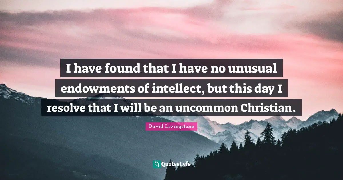 David Livingstone Quotes: "I have found that I have no unusual endowments of intellect, but this day I resolve that I will be an uncommon Christian."