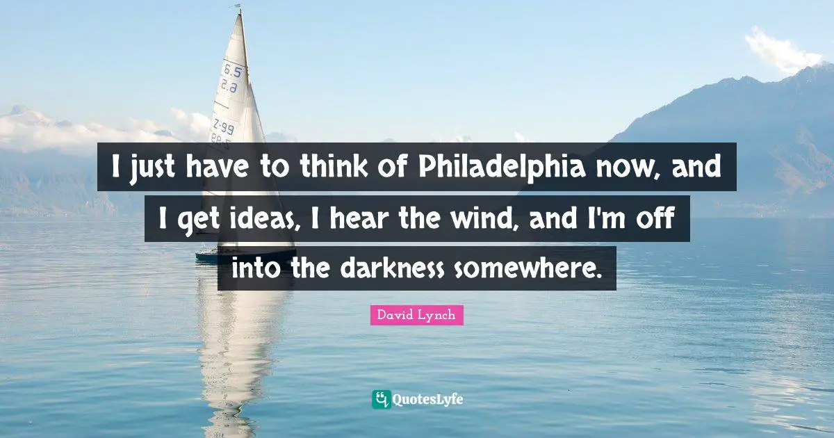 Philadelphia Quotes: "I just have to think of Philadelphia now, and I get ideas, I hear the wind, and I'm off into the darkness somewhere."