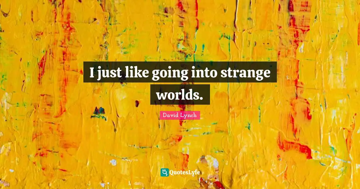 David Lynch Quotes: "I just like going into strange worlds."