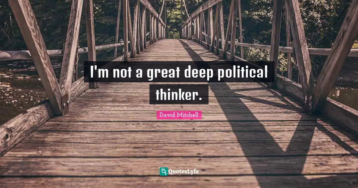 I'm not a great deep political thinker.