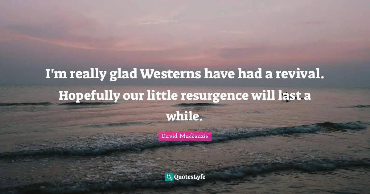 I'm really glad Westerns have had a revival. Hopefully our little resurgence will last a while.