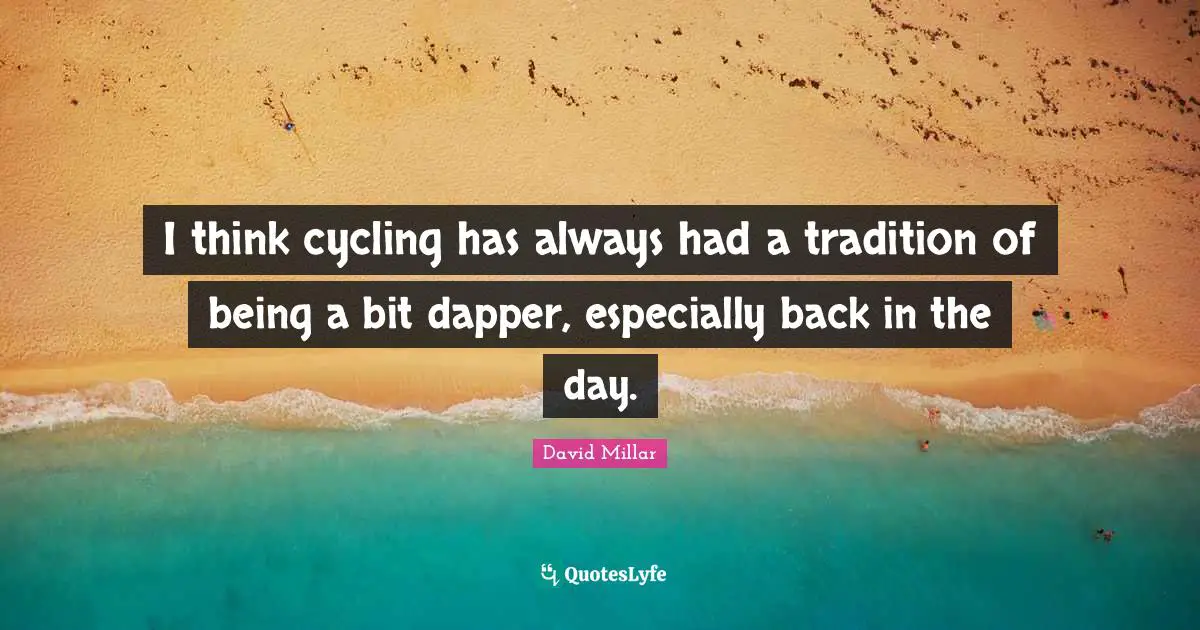 Dapper Quotes: "I think cycling has always had a tradition of being a bit dapper, especially back in the day."