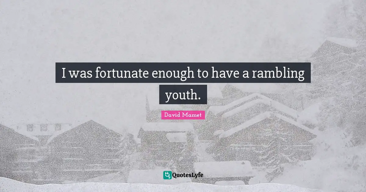 I was fortunate enough to have a rambling youth.