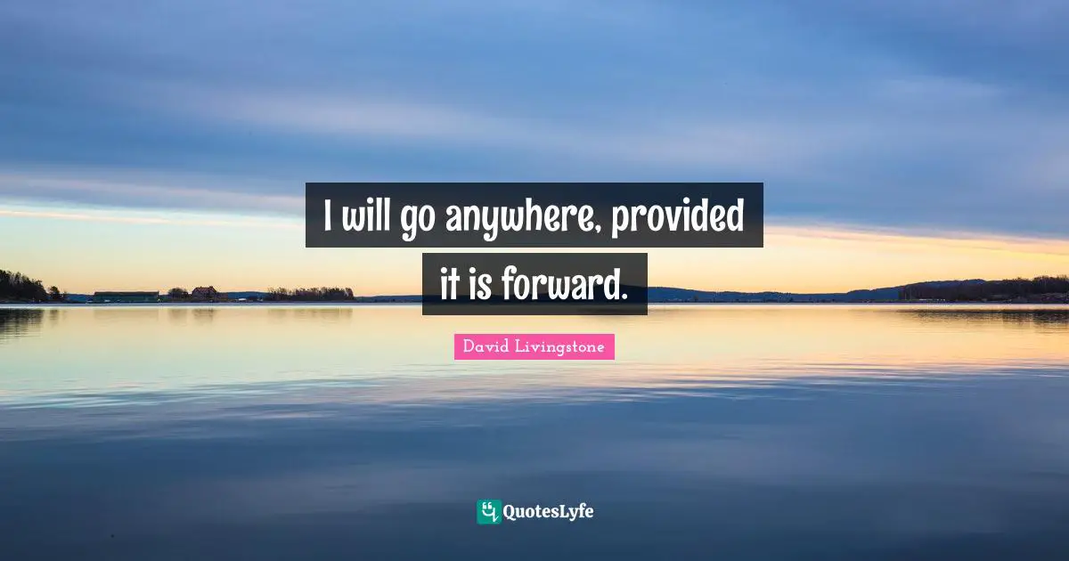 David Livingstone Quotes: "I will go anywhere, provided it is forward."