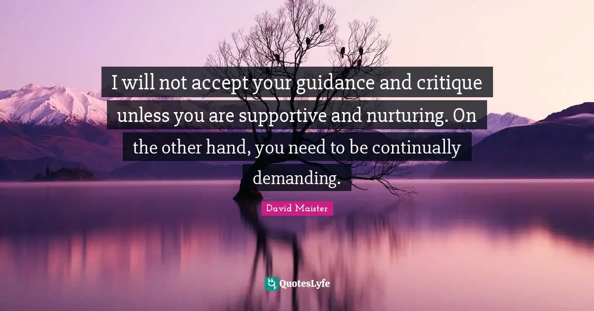 Nurturing Quotes: "I will not accept your guidance and critique unless you are supportive and nurturing. On the other hand, you need to be continually demanding."