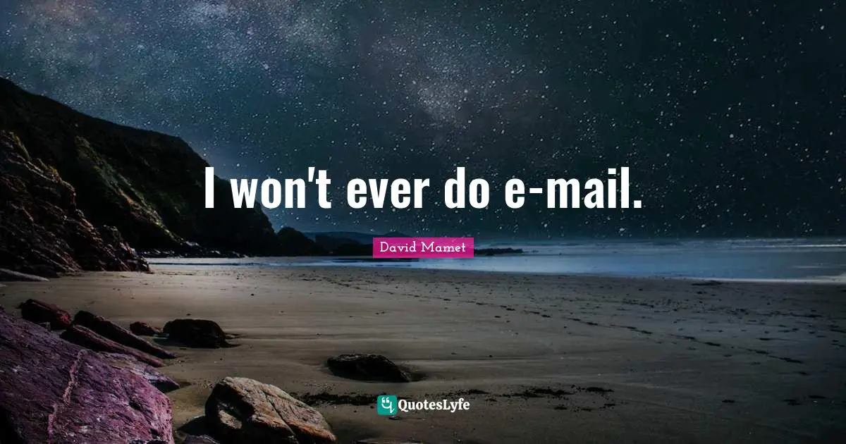 I won't ever do e-mail.