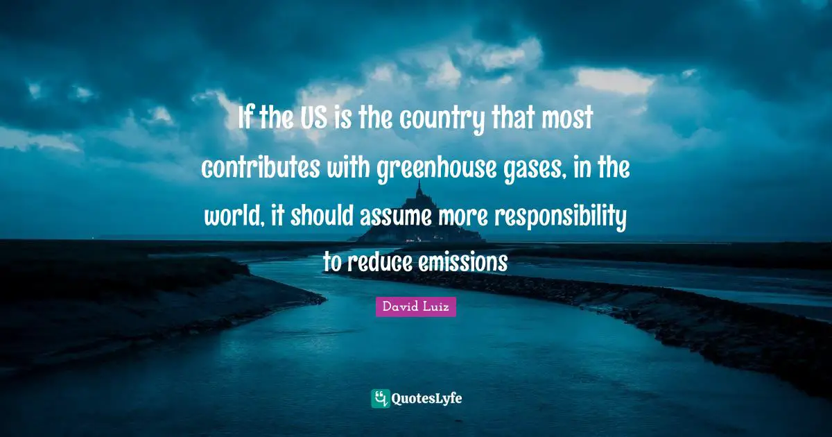 If the US is the country that most contributes with greenhouse gases, in the world, it should assume more responsibility to reduce emissions