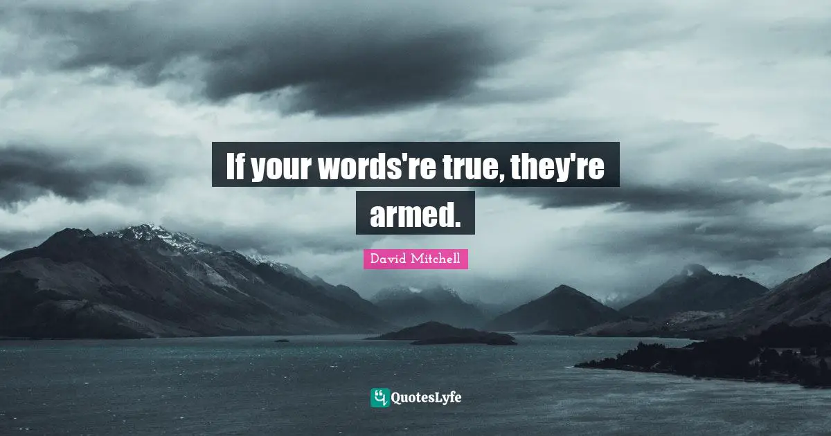 If your words're true, they're armed.