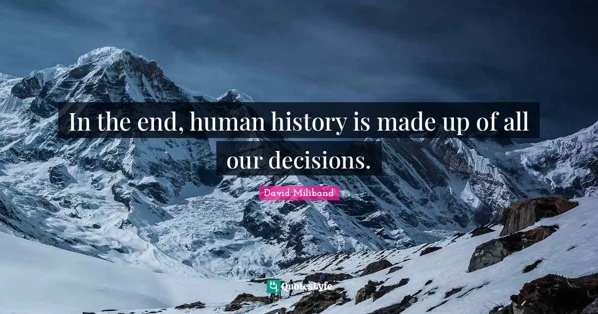In the end, human history is made up of all our decisions.