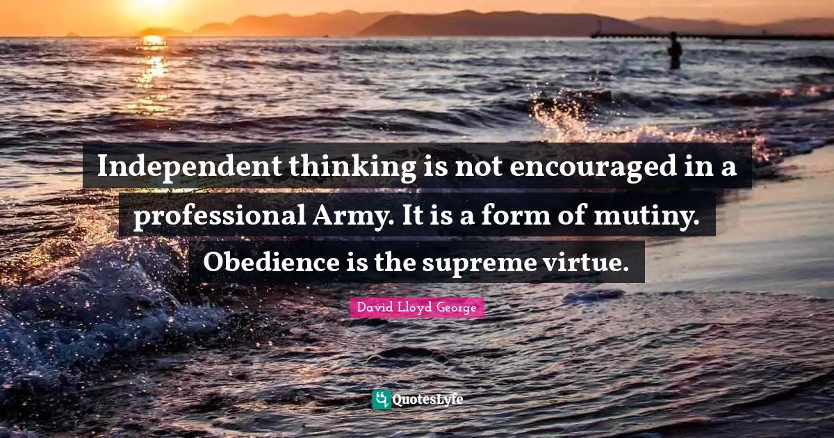 Mutiny Quotes: "Independent thinking is not encouraged in a professional Army. It is a form of mutiny. Obedience is the supreme virtue."