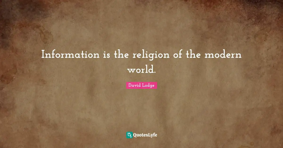 Information is the religion of the modern world.
