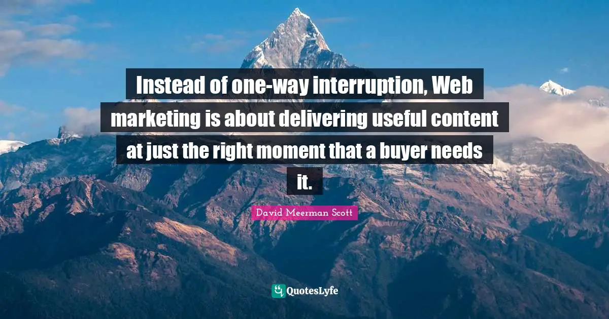 Instead of one-way interruption, Web marketing is about delivering useful content at just the right moment that a buyer needs it.