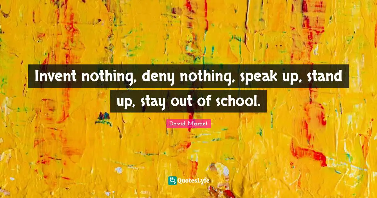 Invent nothing, deny nothing, speak up, stand up, stay out of school.