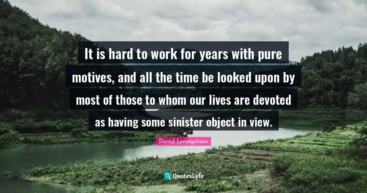 David Livingstone Quotes: "It is hard to work for years with pure motives, and all the time be looked upon by most of those to whom our lives are devoted as having some sinister object in view."