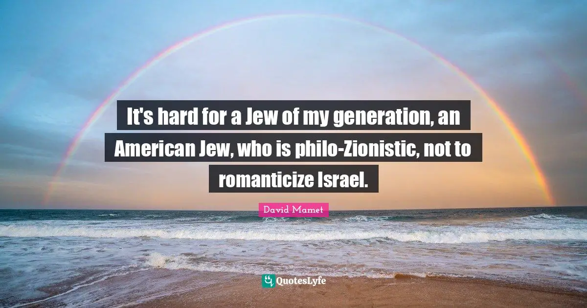 It's hard for a Jew of my generation, an American Jew, who is philo-Zionistic, not to romanticize Israel.