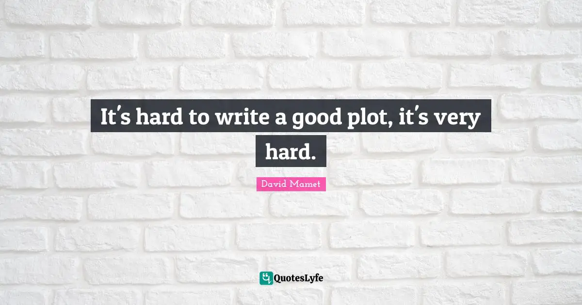 It's hard to write a good plot, it's very hard.