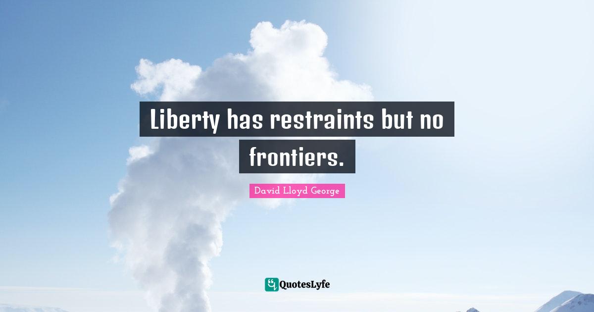 Restraint Quotes: "Liberty has restraints but no frontiers."