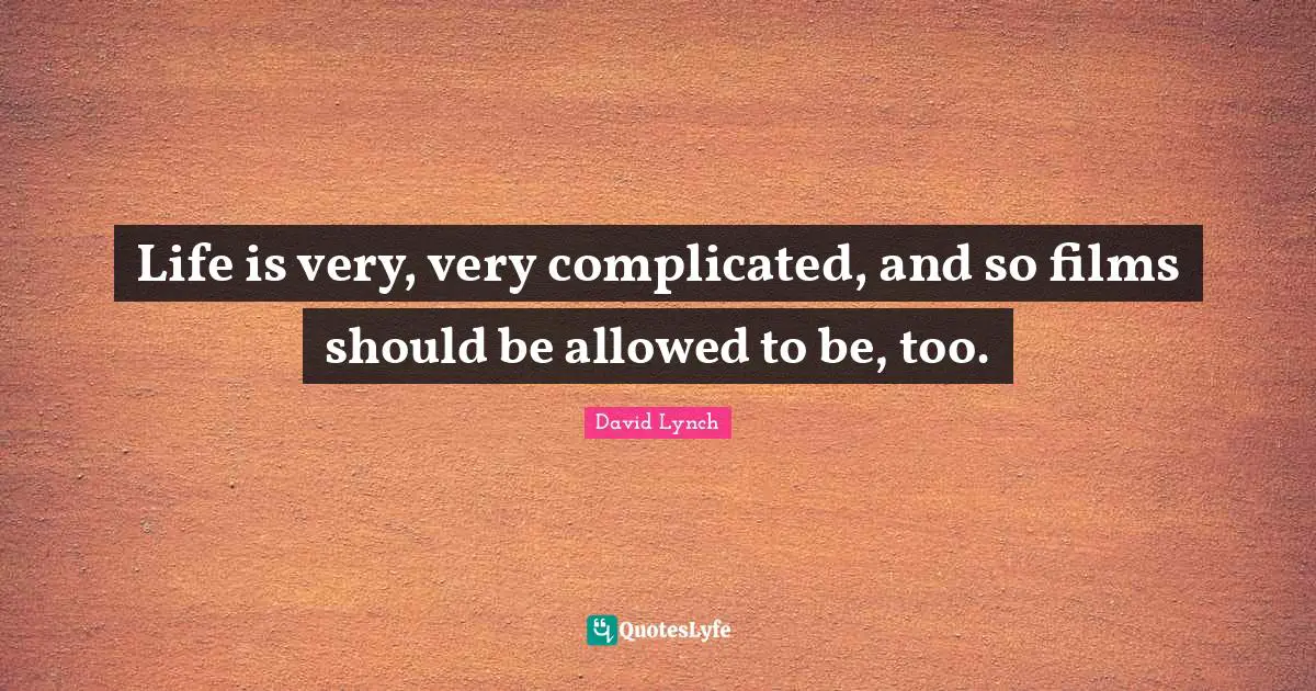 David Lynch Quotes: "Life is very, very complicated, and so films should be allowed to be, too."