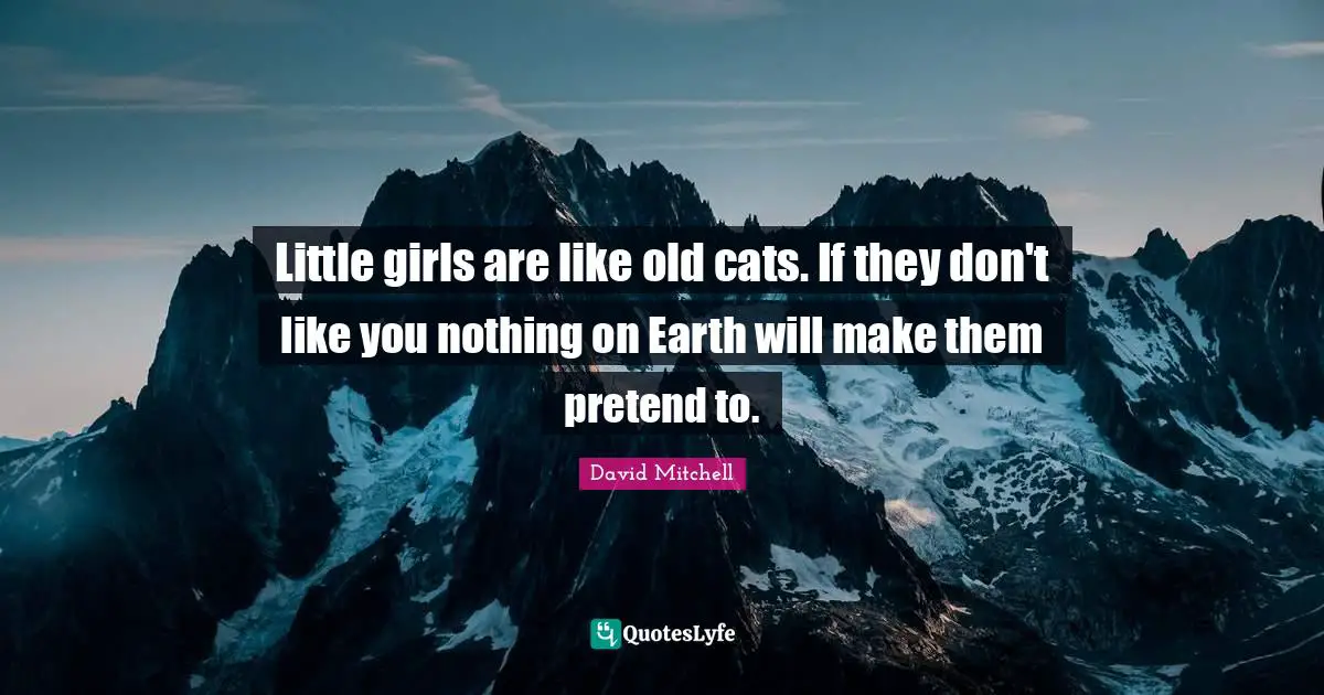 Little girls are like old cats. If they don't like you nothing on Earth will make them pretend to.